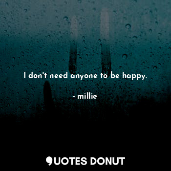  I don't need anyone to be happy.... - millie - Quotes Donut