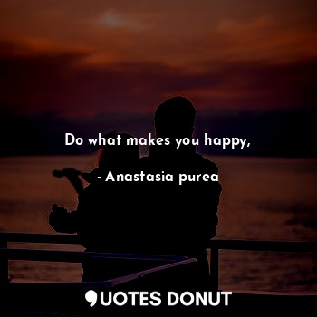  Do what makes you happy,... - Anastasia purea - Quotes Donut