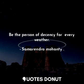  Be the person of decency for  every weather.... - Samarendra mohanty . - Quotes Donut