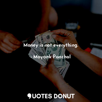  Money is not everything.... - Mayank Panchal - Quotes Donut