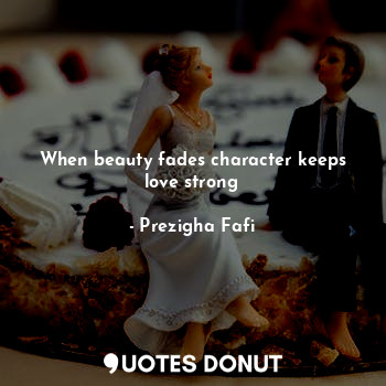 When beauty fades character keeps love strong
