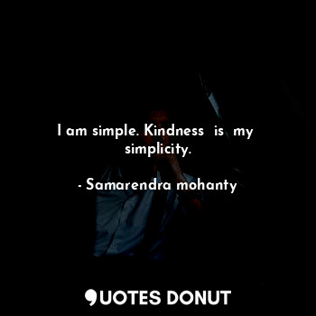 I am simple. Kindness  is  my  simplicity.