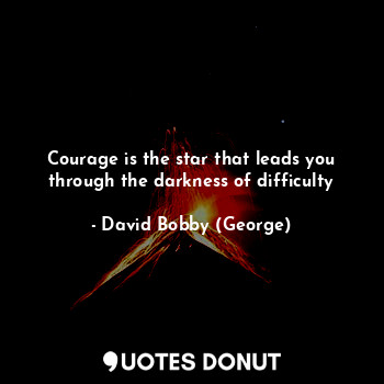  Courage is the star that leads you through the darkness of difficulty... - David Bobby (George) - Quotes Donut