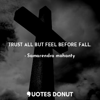  TRUST ALL BUT FEEL BEFORE FALL.... - Samarendra mohanty - Quotes Donut