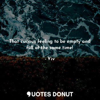  That curious feeling to be empty and full at the same time!... - Viv - Quotes Donut