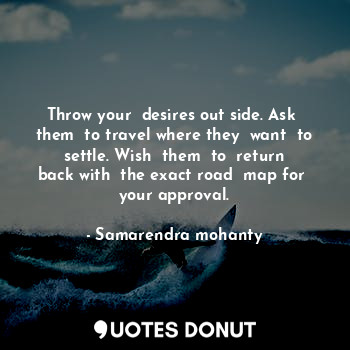  Throw your  desires out side. Ask  them  to travel where they  want  to  settle.... - Samarendra mohanty - Quotes Donut