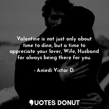  Valentine is not just only about time to dine, but a time to appreciate your lov... - Aniedi Victor D. - Quotes Donut