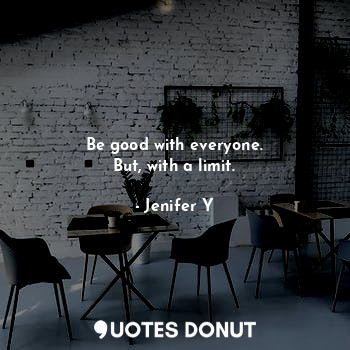  Be good with everyone.
But, with a limit.... - Jenifer Y - Quotes Donut