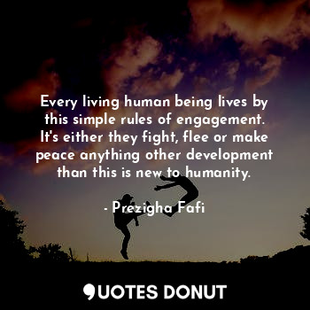  Every living human being lives by this simple rules of engagement. It's either t... - Prezigha Fafi - Quotes Donut