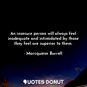  An insecure person will always feel inadequate and intimidated by those they fee... - Marcquiese Burrell - Quotes Donut