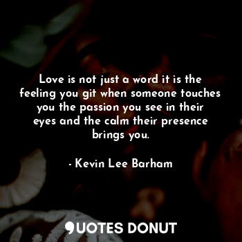  Love is not just a word it is the feeling you git when someone touches you the p... - Kevin Lee Barham - Quotes Donut