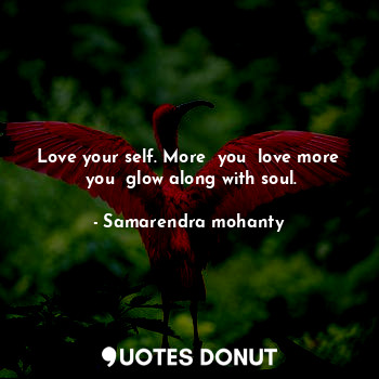 Love your self. More  you  love more  you  glow along with soul.