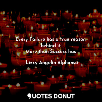  Every Failure has a true reason behind it
More than Success has... - Lizzy Angelin Alphonsa - Quotes Donut