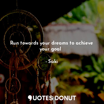  Run towards your dreams to achieve your goal ✊... - Saki - Quotes Donut