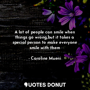  A lot of people can smile when things go wrong,but it takes a special person to ... - Caroline Mueni - Quotes Donut