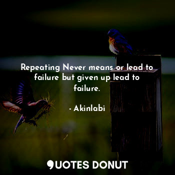Repeating Never means or lead to failure but given up lead to failure.