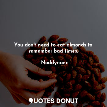  You don't need to eat almonds to remember bad times.... - Noddynazz - Quotes Donut