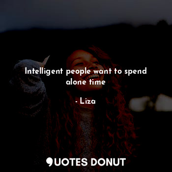  Intelligent people want to spend alone time... - Liza - Quotes Donut