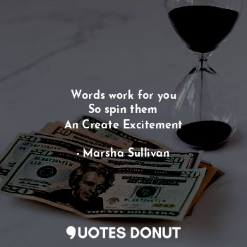  Words work for you
So spin them
An Create Excitement... - Marsha Sullivan - Quotes Donut