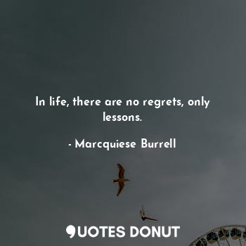  In life, there are no regrets, only lessons.... - Marcquiese Burrell - Quotes Donut