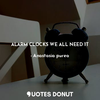 ALARM CLOCKS WE ALL NEED IT