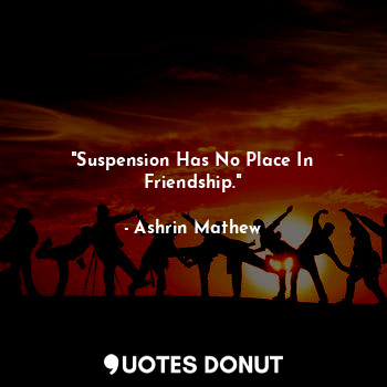 "Suspension Has No Place In Friendship."... - Ashrin Mathew - Quotes Donut