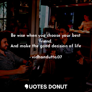  Be wise when you choose your best friend.
And make the good decision of life... - vidhandutta.07 - Quotes Donut