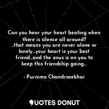  Can you hear your heart beating when there is silence all around?
..that means y... - Purnima Chandrasekhar - Quotes Donut