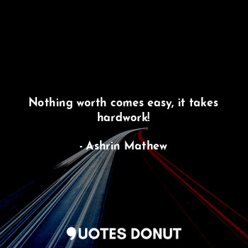 Nothing worth comes easy, it takes hardwork!... - Ashrin Mathew - Quotes Donut