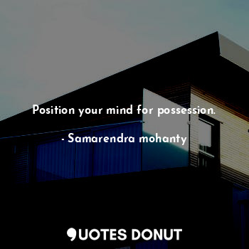  Position your mind for possession.... - Samarendra mohanty - Quotes Donut