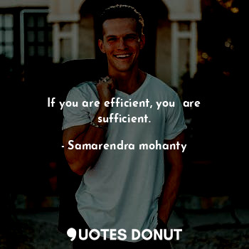  If you are efficient, you  are sufficient.... - Samarendra mohanty - Quotes Donut