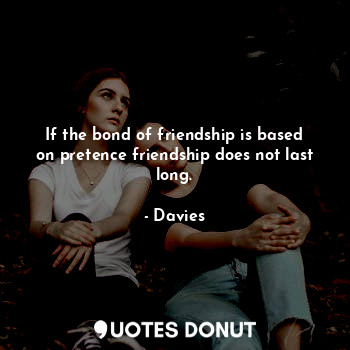  If the bond of friendship is based on pretence friendship does not last long.... - Davies - Quotes Donut