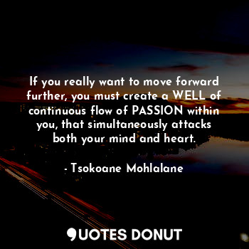  If you really want to move forward further, you must create a WELL of continuous... - Tsokoane Mohlalane - Quotes Donut