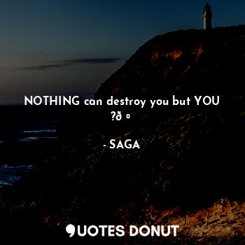 NOTHING can destroy you but YOU ??