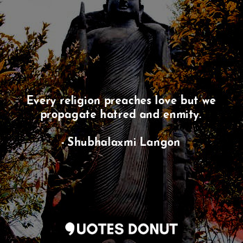  Every religion preaches love but we propagate hatred and enmity.... - Shubhalaxmi Langon - Quotes Donut