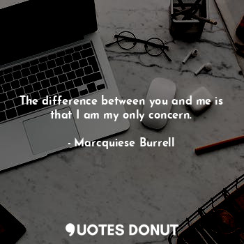 The difference between you and me is that I am my only concern.... - Marcquiese Burrell - Quotes Donut