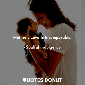  Mother’s Love Is Incomparable.... - Soulful Indulgence - Quotes Donut