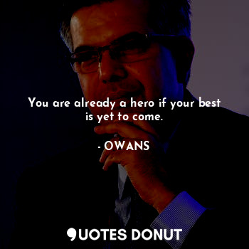  You are already a hero if your best is yet to come.... - OWANS - Quotes Donut