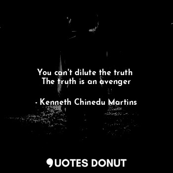 You can't dilute the truth 
The truth is an avenger