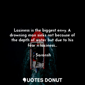  Laziness is the biggest envy. A drowning man sinks not because of the depth of w... - Saransh - Quotes Donut