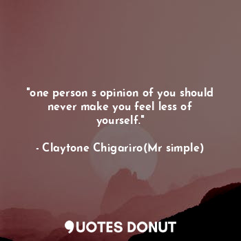 "one person s opinion of you should never make you feel less of yourself."