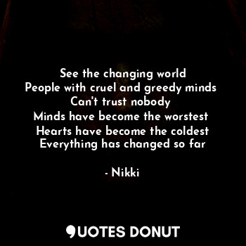  See the changing world
People with cruel and greedy minds 
Can't trust nobody 
M... - Nikki - Quotes Donut