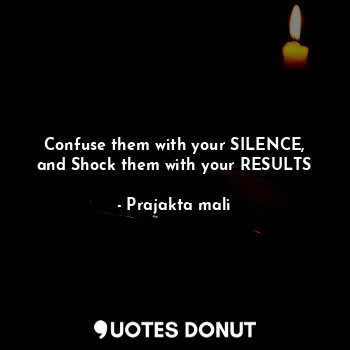  Confuse them with your SILENCE,
and Shock them with your RESULTS... - Prajakta mali - Quotes Donut