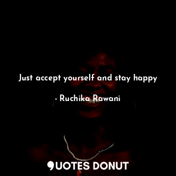  Just accept yourself and stay happy... - Ruchika Rawani - Quotes Donut