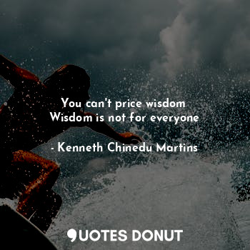  You can't price wisdom 
Wisdom is not for everyone... - Kenneth Chinedu Martins - Quotes Donut