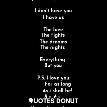  Now you want yourself back?

I don't have you
I have us

The love
The fights
The... - Vasundhara sharma - Quotes Donut