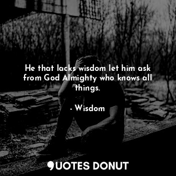  He that lacks wisdom let him ask from God Almighty who knows all things.... - Wisdom - Quotes Donut