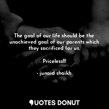  The goal of our life should be the unachieved goal of our parents which they sac... - junaid shaikh - Quotes Donut