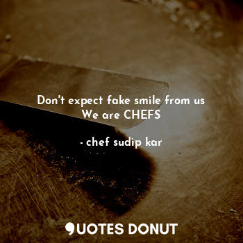  Don't expect fake smile from us
We are CHEFS... - chef sudip kar - Quotes Donut