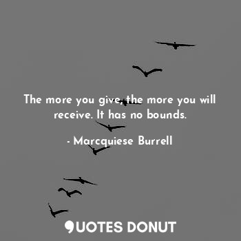  The more you give, the more you will receive. It has no bounds.... - Marcquiese Burrell - Quotes Donut